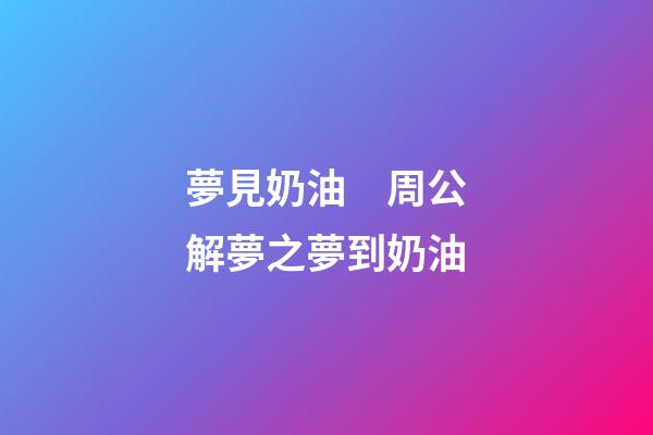 夢見奶油　周公解夢之夢到奶油